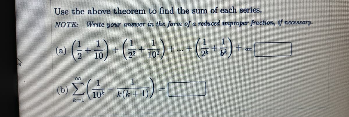 Use the above theorem to find the sum of each series.
NOTE:
Write your answer in the form of a reduced improper fraction, if necessary.
1.
(a)
10
92
10:
1.
(b)
104
k(k +1)/
