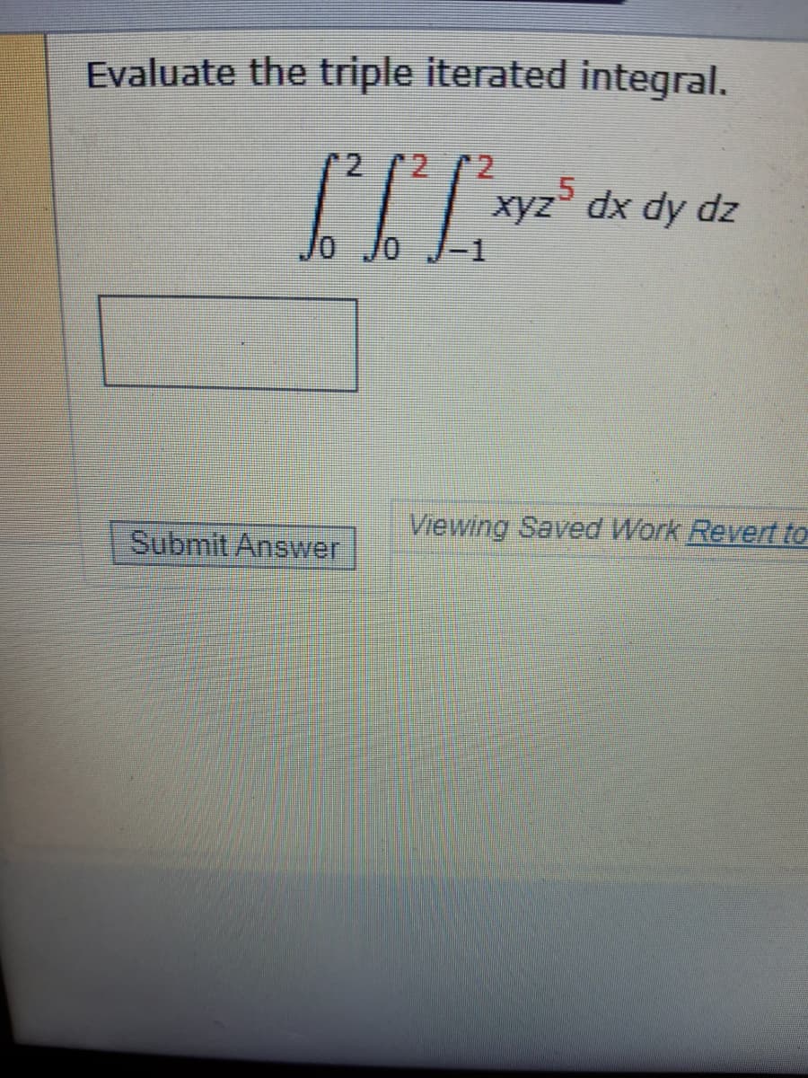 Evaluate the triple iterated integral.
'2
xyz dx dy dz
-1
Viewing Saved Work Revert to
Submit Answer
