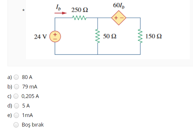 60/,
250 Ω
+,
24 V
50 Ω
150 2
a)
80 A
b)
79 mA
c)
0,205 A
d)
5 A
e)
1mA
Boş bırak
