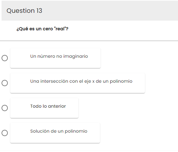 Question 13
O
O
O
O
¿Qué es un cero "real"?
Un número no imaginario
Una intersección con el eje x de un polinomio
Todo lo anterior
Solución de un polinomio