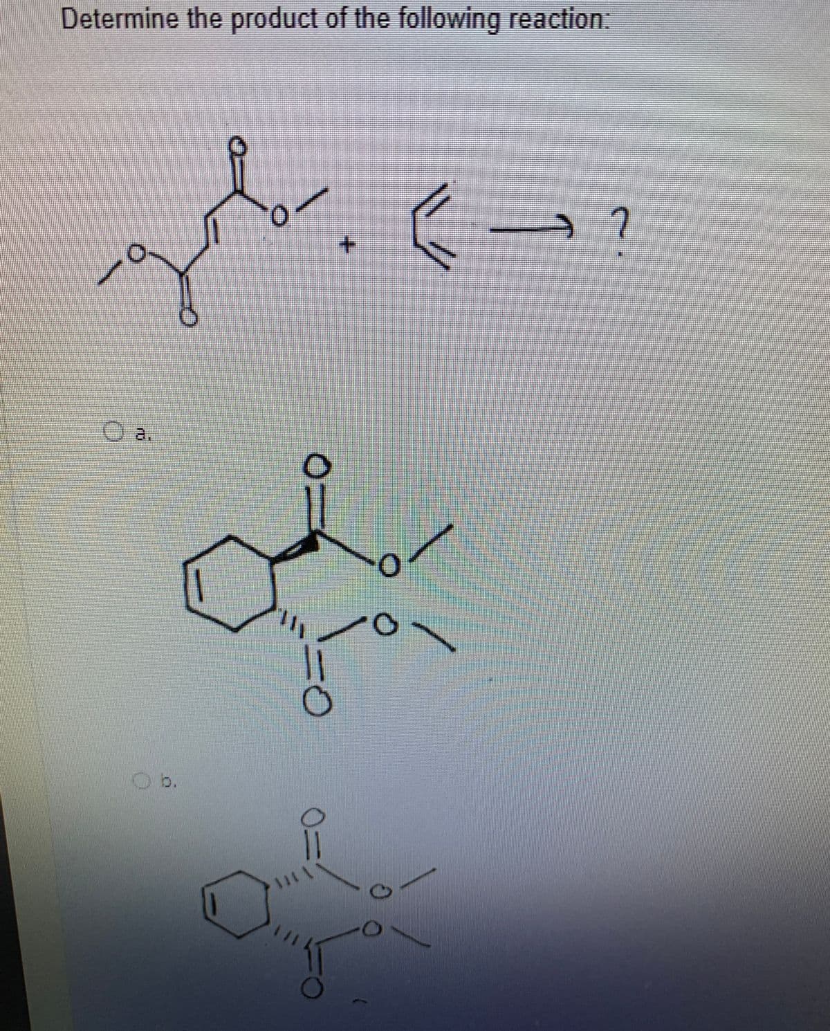 Determine the product of the following reaction:
a.
Ob.
1
0=
