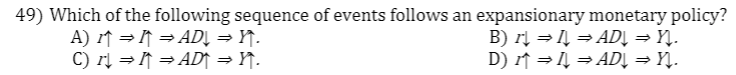 49) Which of the following sequence of events follows an expansionary monetary policy?
B) rį =4 = ADL = YĮ.
D) ↑ =Į = ADĻ = YĮ.
A) ↑ = K = ADĮ = Y7.
C) rį = = ADT = Y}.

