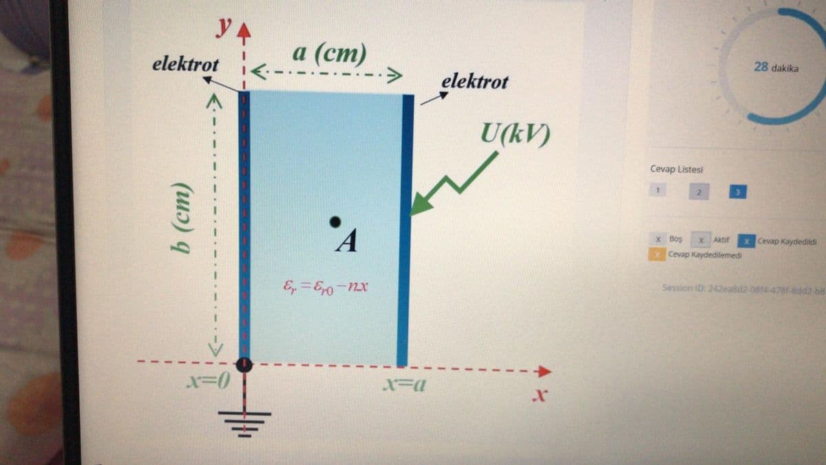 y A
а (ст)
28 dakika
elektrot
elektrot
U(kV)
Cevap Listesi
2.
X Boş
Aktif
x Cevap Kaydedildi
Cevap Kaydedilemedi
Session ID: 242ea8d2-08f4-478f-8dd2-b8
E =E0-
-Nx
b (cm)
