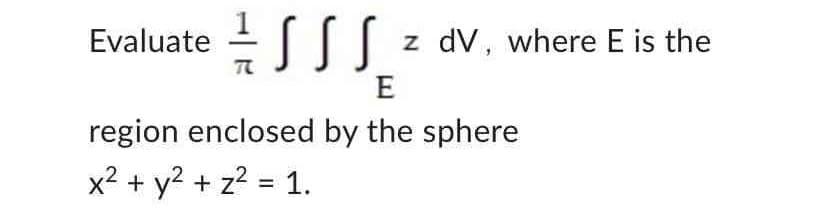 Evaluate z dV, where E is the
E
region enclosed by the sphere
x² + y² + z² = 1.