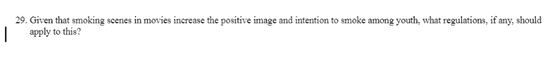 29. Given that smoking scenes in movies increase the positive image and intention to smoke among youth, what regulations, if any, should
apply to this?