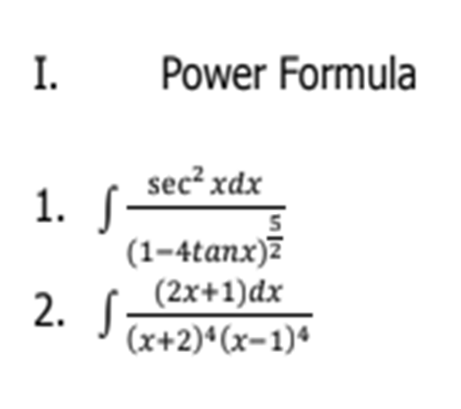 I.
Power Formula
sec? xdx
1. S
(1–4tanx)Z
(2x+1)dx
2. S
(x+2)ª(x-1)ª
