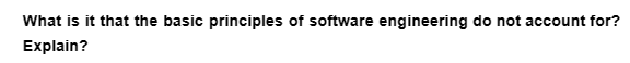 What is it that the basic principles of software engineering do not account for?
Explain?