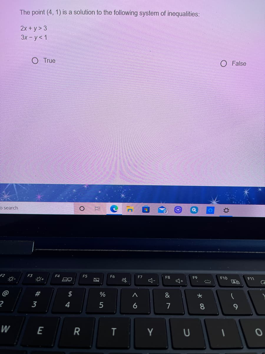 The point (4, 1) is a solution to the following system of inequalities:
2x + y > 3
3х - у < 1
O True
O False
o search
F2
F3
F4
E5
F6
F7
F8
F9
F10
F11
@
#3
2$
&
3
4
6
7
8
W
E
R
Y
U
