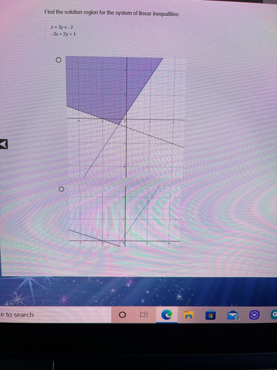 Find the solution region for the system of linear inequalities:
x + 3y s-2
- 3x + 2y < 1
re to search
