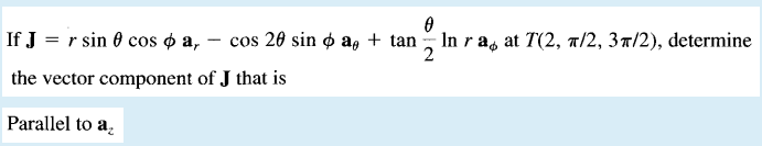 If J = r sin 0 cos o a,
cos 28 sin o a, + tan In ra, at T(2, a/2, 3r/2), determine
the vector component of J that is
Parallel to a.
