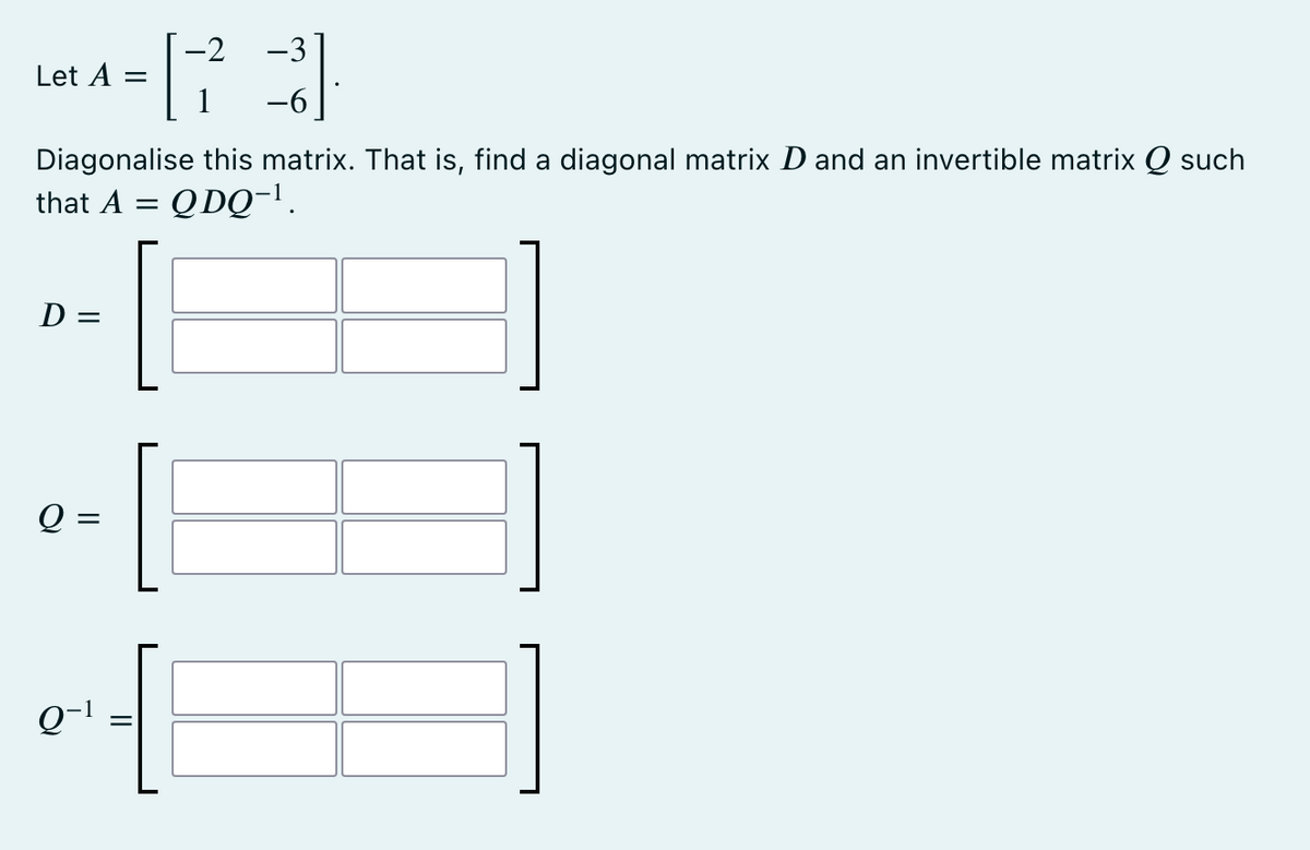 -2
-3
^=R²3]
1 -6
Let A =
Diagonalise this matrix. That is, find a diagonal matrix D and an invertible matrix Q such
that A = QDQ-¹.
D =
Q
||
0-1
||