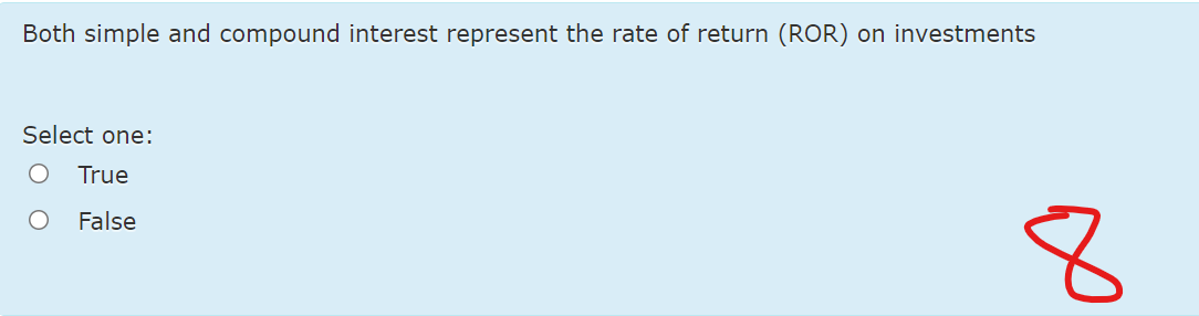 Both simple and compound interest represent the rate of return (ROR) on investments
Select one:
True
False
