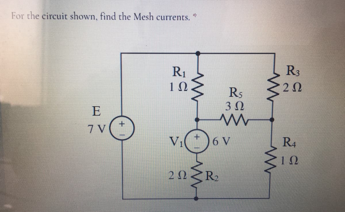 For the circuit shown, find the Mesh currents.
R3
R1
1Ω
2Ω
R5
3 0
E
7 V
VI*)6 V
R4
2NZR2
+
