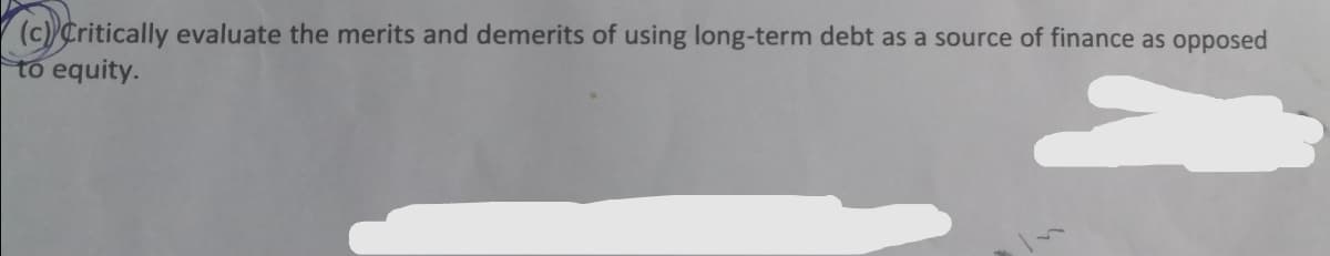 (c)Critically evaluate the merits and demerits of using long-term debt as a source of finance as opposed
to equity.

