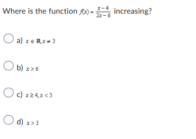 x-4
Where is the function f(x) - increasing?
2x-6
a) x € R,x* 3
Ob) x>6
O
c) x 24,x <3
d) x > 3