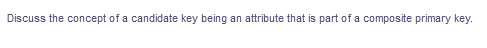 Discuss the concept of a candidate key being
an attribute that is part of a composite primary key.
