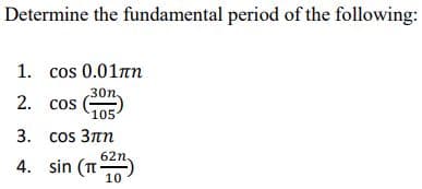 Determine the fundamental period of the following:
1. cos 0.01am
30n,
2. cos
105
3. cos 3nn
62n,
4. sin (T-
10
