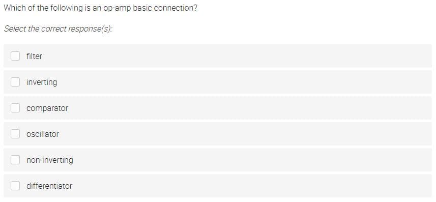 Which of the following is an op-amp basic connection?
Select the correct response(s):
filter
inverting
comparator
oscillator
non-inverting
differentiator
