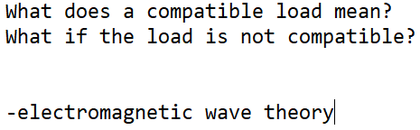 What does a compatible load mean?
What if the load is not compatible?
-electromagnetic wave theory
