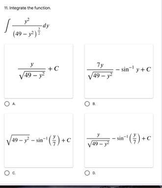 11. Integrate the function.
-dy
(49 – y )
y
7y
+C
- sin-' y + C
49 – y
49 – y²
OA.
49 – y² – sin-" (÷) + c
_ -- sin" () +c
G)+c
/49-у?
OD.
