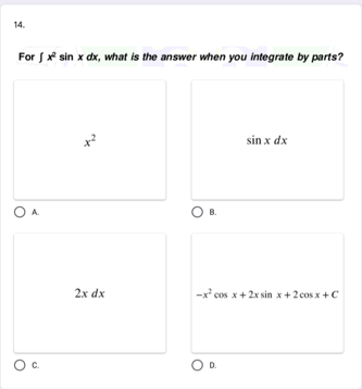 14.
For S* sin x dx, what is the answer when you integrate by parts?
sin x dx
В.
2x dx
-x* cos x+ 2x sin x+ 2 cos x +C
Oc.
