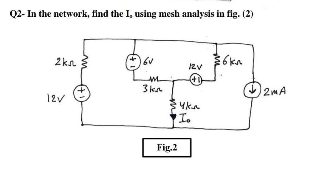 Q2- In the network, find the I, using mesh analysis in fig. (2)
2ks
12V
3kn
2mA
12v
Fig.2
