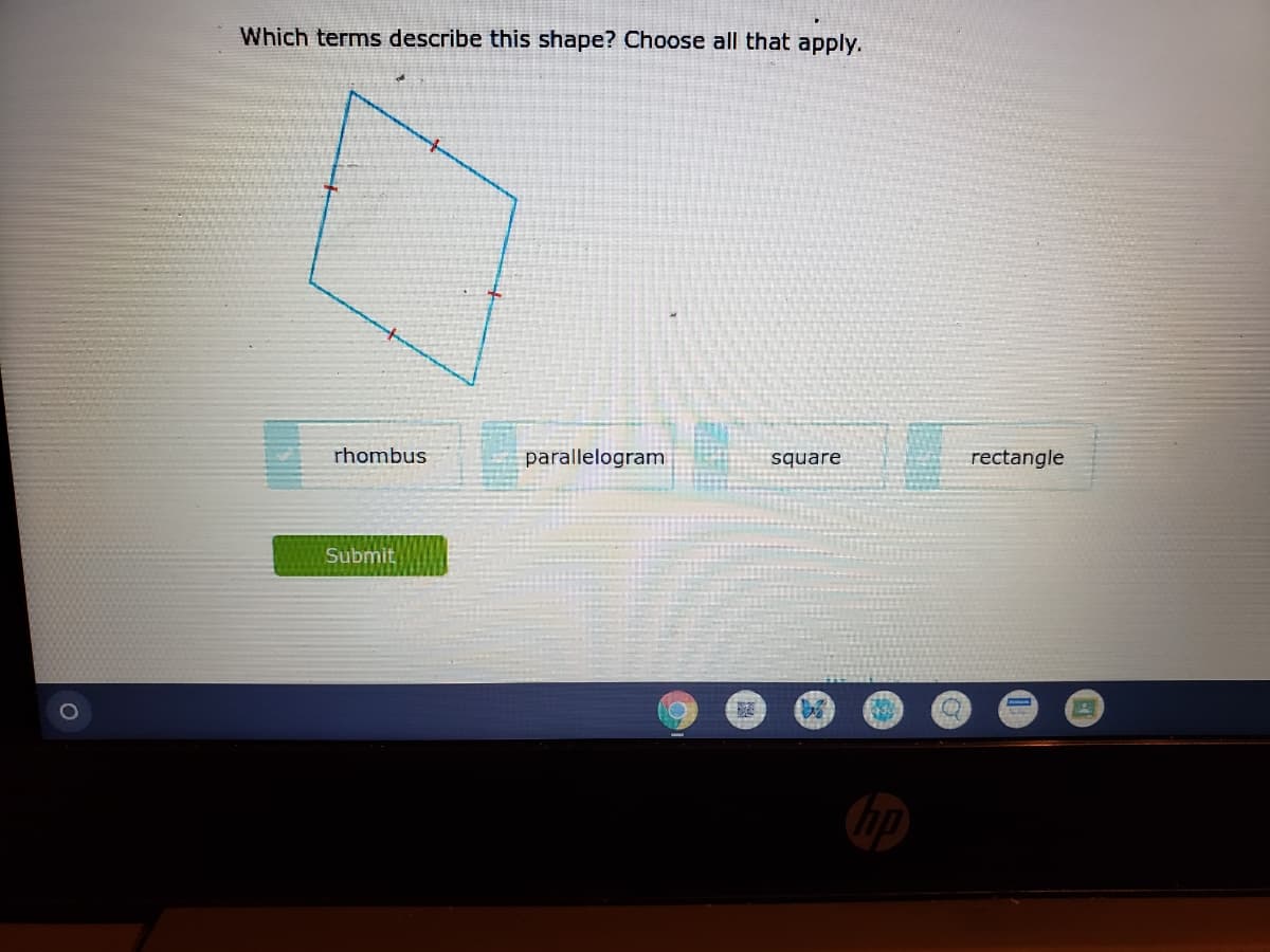 Which terms describe this shape? Choose all that apply.
rhombus
parallelogram
square
rectangle
Submit
