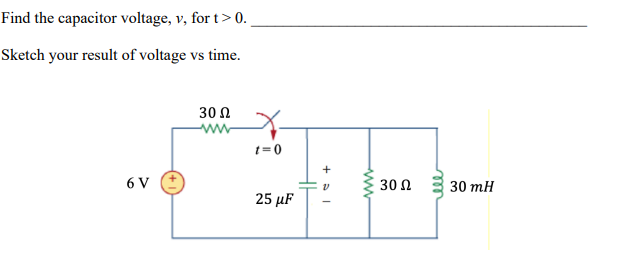 Find the capacitor voltage, v, for t > 0.
Sketch your result of voltage vs time.
6 V
30 Ω
ww
X-
t=0
25 μF
+ al
www
30 Ω
30 mH