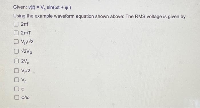 Given: v(t) = V₂ sin(wt + p)
Using the example waveform equation shown above: The RMS voltage is given by
2Tf
2TT/T
O Vp/12
O √2Vp
2Vp
O V₂/2
0 V₂
p/w