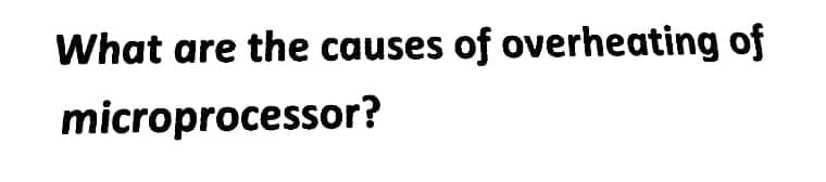 What are the causes of overheating of
microprocessor?