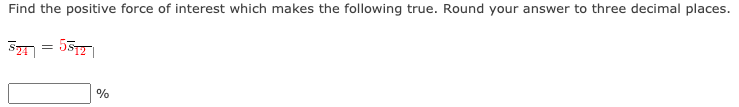 Find the positive force of interest which makes the following true. Round your answer to three decimal places.
ST = 55
%
