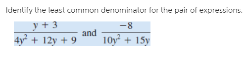 Identify the least common denominator for the pair of expressions.
y + 3
4y + 12y + 9
-8
and
10y + 15y
