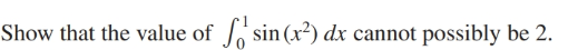 So sin (x²) dx cannot possibly be 2.
Show that the value of
Lisin
