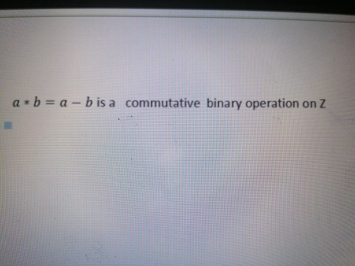 a * b = a – b is a commutative binary operation on Z
