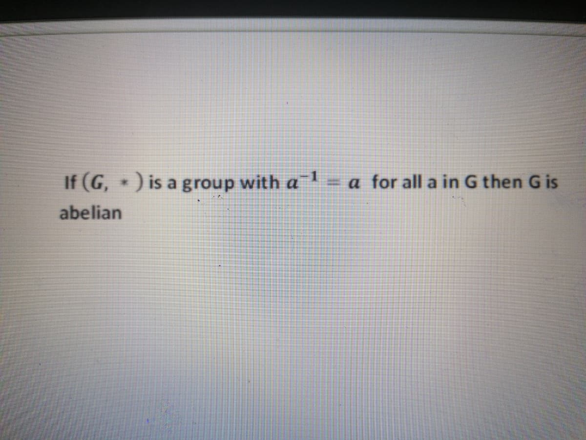 If (G, ) is a group with a
= a for all a in G then G is
abelian
