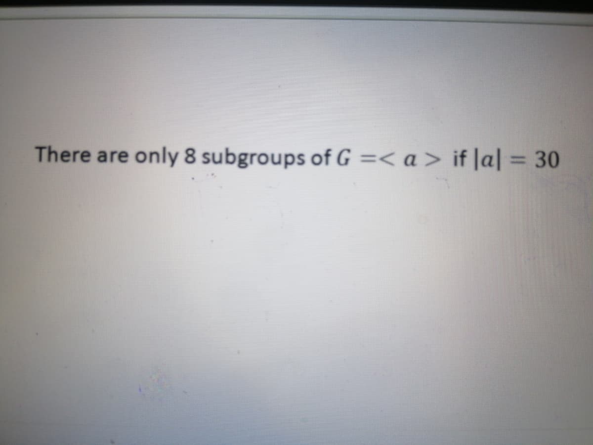 There are only 8 subgroups of G =< a > if |a| = 30
%3D
