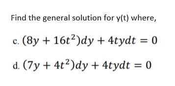 Find the general solution for y(t) where,
c. (8y + 16t2)dy + 4tydt = 0
d. (7y + 4t2)dy + 4tydt = 0
