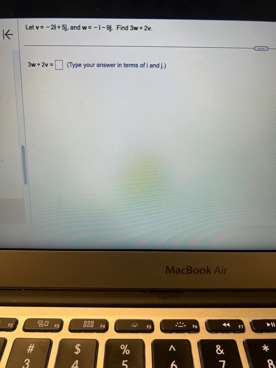 K
Let v=-21+5j, and w=-1-9j. Find 3w+2v.
3w+2v= (Type your answer in terms of i and j.)
F2
80
F3
$
54
#3
000
000 F4
MacBook Air
F5
F6
7
8
%
5
6
&
7