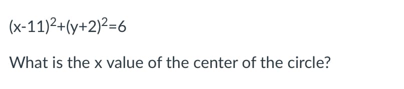 (x-11)2+(y+2)²=6
What is the x value of the center of the circle?
