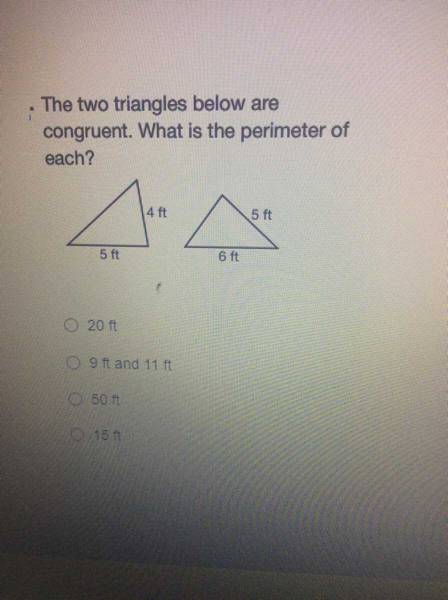 The two triangles below are
congruent. What is the perimeter of
each?
4 ft
5 ft
5 ft
6 ft
O 20 ft
O 9 ft and 11 ft
O50 ft
