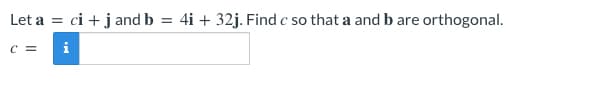 Let a = ci +jand b
4i + 32j. Find c so that a and b are orthogonal.
C =
i
