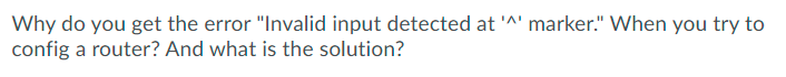 Why do you get the error "Invalid input detected at '^' marker." When you try to
config a router? And what is the solution?
