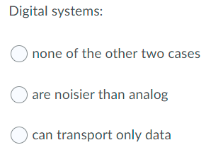 Digital systems:
none of the other two cases
are noisier than analog
O can transport only data
