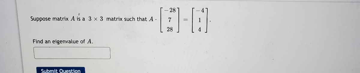 28
Suppose matrix A is a 3 x 3 matrix such that A.
28
Find an eigenvalue of A.
Submit Question
