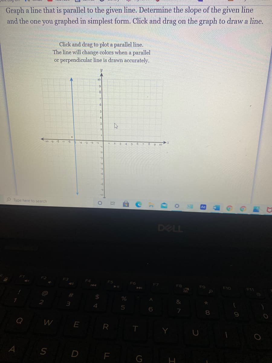 ### Graphing Parallel and Perpendicular Lines

In this exercise, you will learn how to graph a line that is parallel to a given line. You will also determine the slope of the given line and the one you graphed in its simplest form. Follow the instructions below to ensure accuracy.

#### Instructions:
1. **Determine the slope of the given line**: Examine the provided line on the graph to identify its slope.
2. **Graph a parallel line**: Using your identified slope, click and drag on the graph to draw a line that is parallel to the given line.
3. **Check for accuracy**: The tool will change the color of the line you draw when it is correctly parallel or perpendicular to the given line.

#### Graph Explanation:
The provided graph is a standard Cartesian coordinate system with labeled axes:

- The x-axis (horizontal) ranges from -10 to 10.
- The y-axis (vertical) ranges from -10 to 10.

An existing vertical blue line passes through x = -1 on this coordinate system, indicating the line is parallel to the y-axis. 

To graph a parallel line correctly:
- Ensure your line is also vertical and parallel to the blue line.
- The graph’s interactive feature will validate your line by changing its color when it matches the required parallel condition.

Use the interactive graph tool by clicking and dragging to plot your lines accurately. 

This exercise enhances your understanding of slopes and parallel line properties in algebra and geometry.