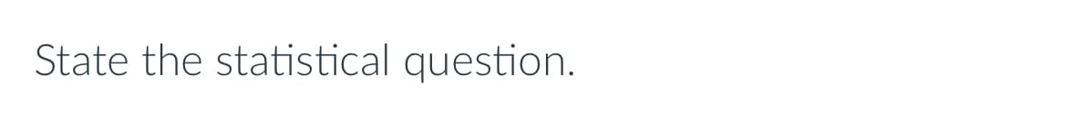 State the statistical question.