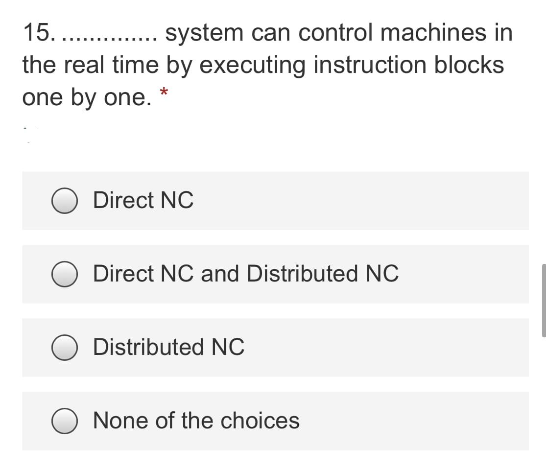 system can control machines in
the real time by executing instruction blocks
15. ..
one by one.
Direct NC
Direct NC and Distributed NC
Distributed NC
None of the choices
