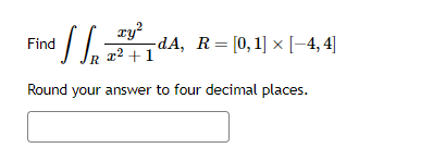 olle
Round your answer to four decimal places.
Find
R
xy²
x² +1
-dA, R= [0, 1] x [-4,4]
×