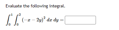 Evaluate the following integral.
ГБ
0 0
(-x - 2y)2 dx dy
- =