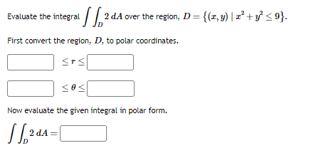 Evaluate the integral 2 2 dA 1 over the region, D = {(x, y) | z² + y² ≤ 9}.
First convert the region, D, to polar coordinates.
srs[
sos[
Now evaluate the given integral in polar form.
√√√,2²
2 dA=